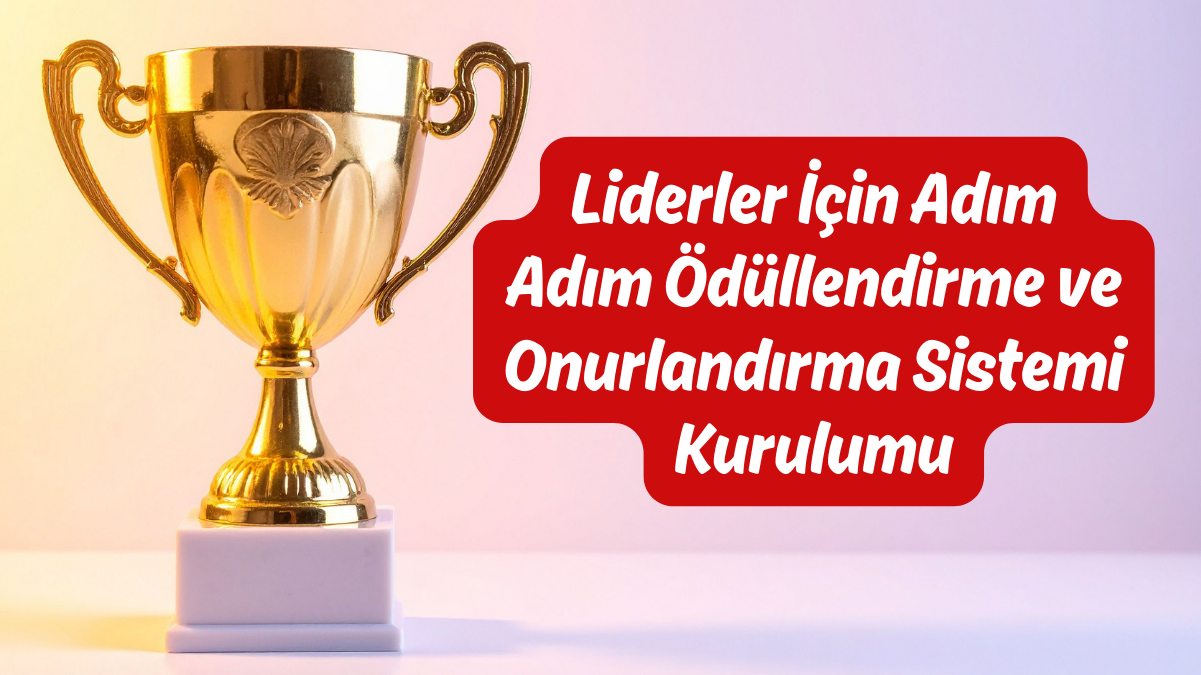 Liderler İçin Adım Adım Ödüllendirme ve Onurlandırma Sistemi Kurulumu