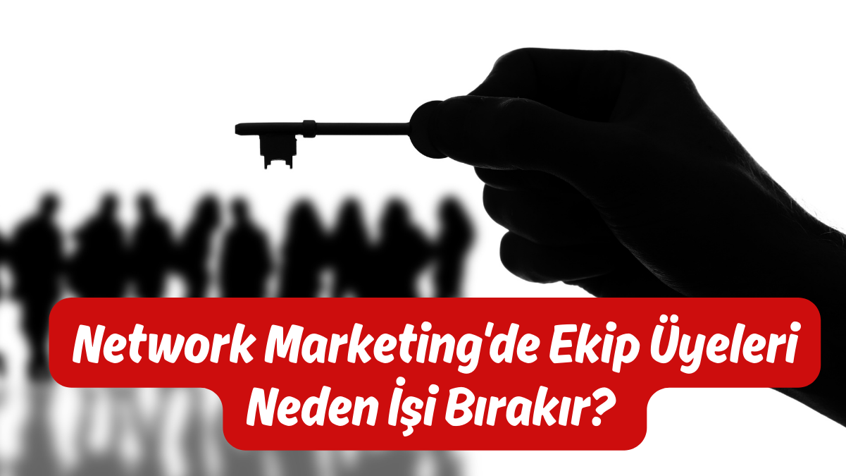 Network Marketing'de Ekip Üyeleri Neden İşi Bırakır? Kalıcılık ve Bağlılık Stratejileri