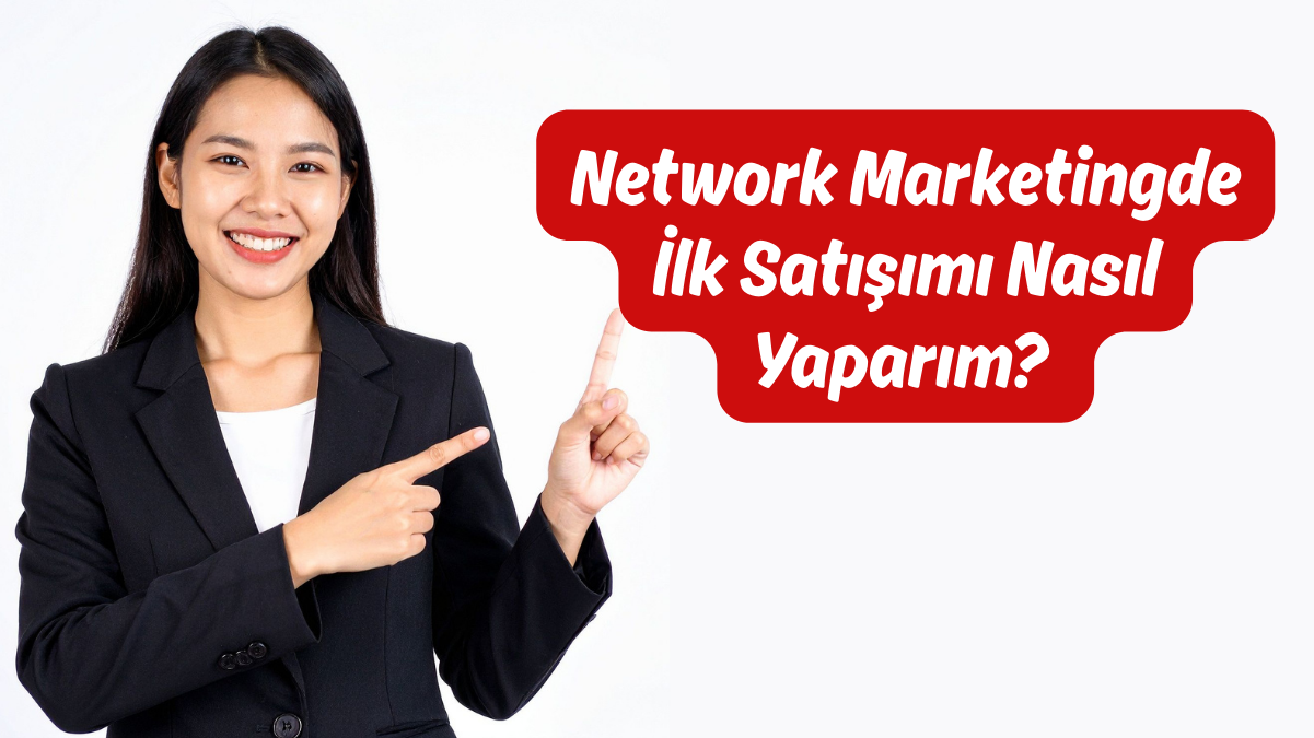Network Marketingde İlk Satışımı Nasıl Yaparım Çevrenizden Başlama Rehberi
