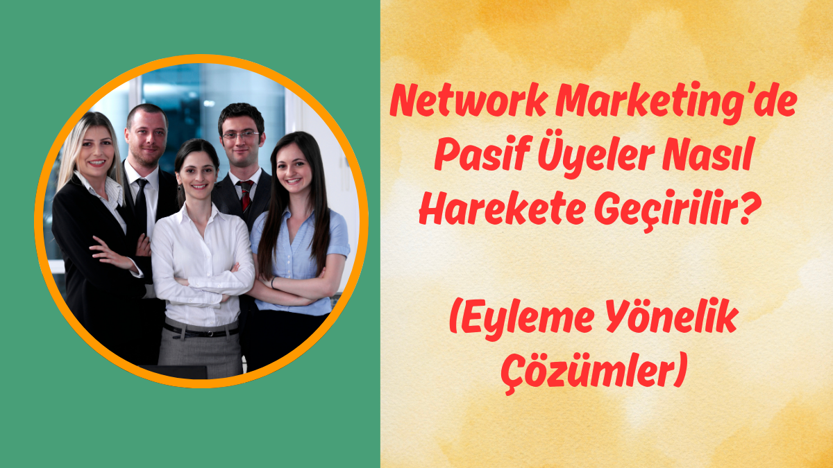 Network Marketing’de Pasif Üyeler Nasıl Harekete Geçirilir (Eyleme Yönelik Çözümler)